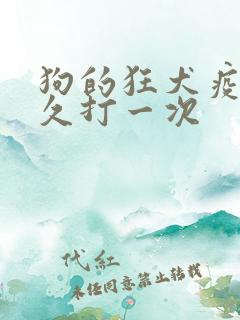 狗的狂犬疫苗多久打一次