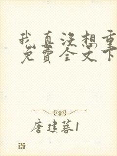 我真没想重生啊免费全文下载