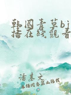 韩国青草bj主播在线观看