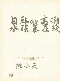 日韩av高潮喷水强暴在线播放