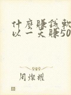 什么赚钱软件可以一天赚50