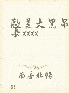欧美大黑吊粗又长xxxx