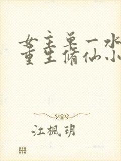 女主单一水灵根重生修仙小说