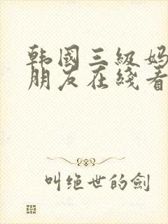 韩国三级妈妈的朋友在线看