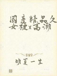 国产精品久久美女被x高潮