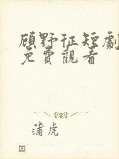 顾野征短剧全集免费观看