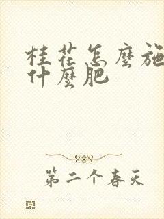 桂花怎么施肥施什么肥