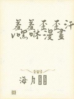 羞羞歪歪汗汗av嘿咻漫画
