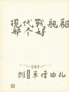 现代战舰驱逐舰哪个好