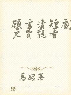 顾玄清短剧全集免费观看