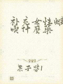 补充女性雌激素吃什么药