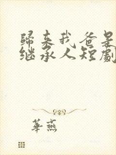 归来我爸是豪门继承人短剧免费观看