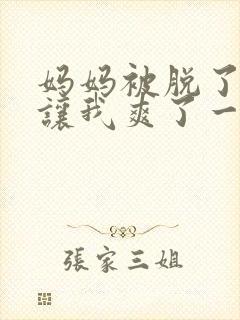 妈妈被脱了内裤让我爽了一夜
