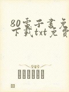 80电子书免费下载txt免费下载完本