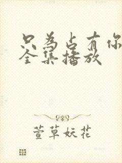 只为占有你短剧全集播放