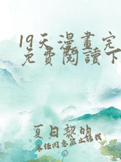 19天漫画完整免费阅读下拉式六漫画