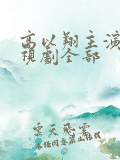 高以翔主演的电视剧全部