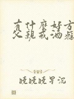 有什么好方法让父亲戒酒瘾
