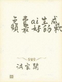 免费ai生成视频最好的软件