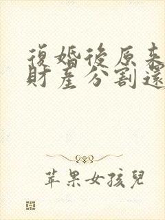 复婚后原来离婚财产分割还算吗