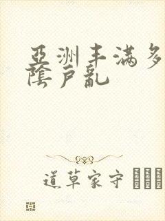 亚洲丰满多毛的阴户乱