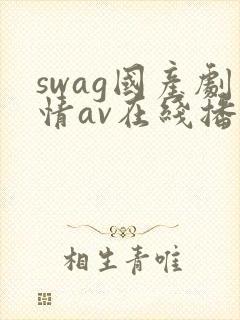 swag国产剧情av在线播放
