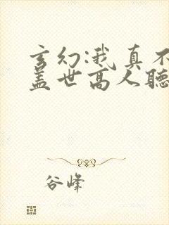 玄幻:我真不是盖世高人听小说