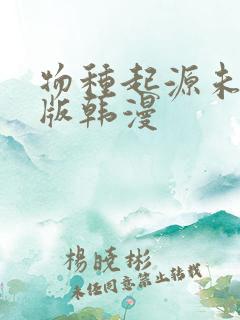 物种起源未删减版韩漫