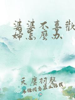 婆婆不喜欢儿媳妇怎么办