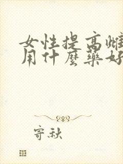 女性提高雌激素用什么药好