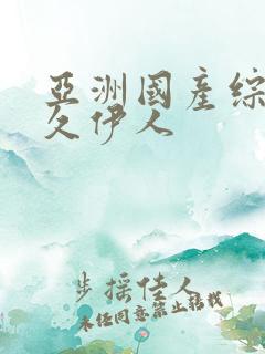 亚洲国产综合久久伊人