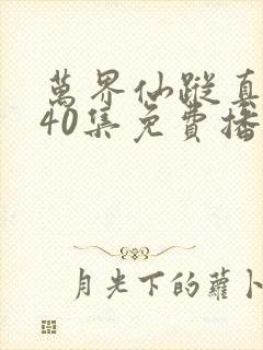 万界仙踪真人版40集免费播放