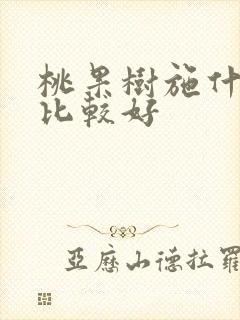 桃果树施什么肥比较好 桃果树施什么肥比较好
