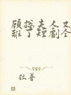 顾总夫人又要和离了短剧全集