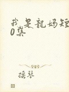我是龙妈短剧80集