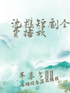 沈樵短剧全集免费播放 沈樵短剧全集免费播放