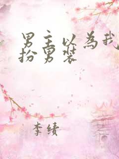 男主以为我是女扮男装
