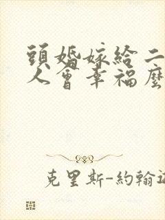 头婚嫁给二婚男人会幸福么