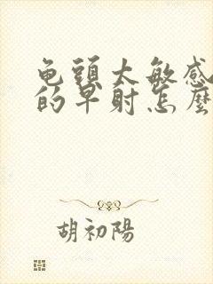 龟头太敏感引起的早射怎么办