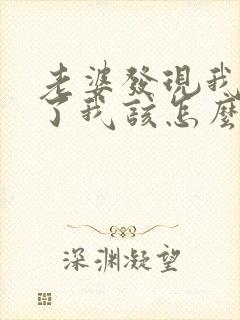 老婆发现我出轨了我该怎么办