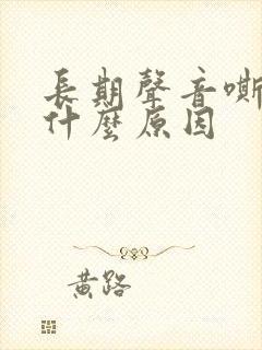 长期声音嘶哑是什么原因