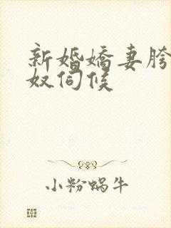 新婚娇妻胯下绿奴伺候