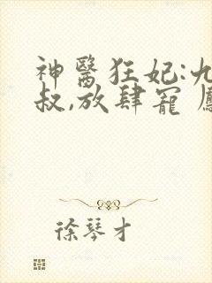 神医狂妃:九皇叔,放肆宠 凤九卿