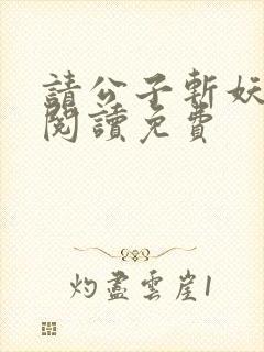 请公子斩妖免费阅读免费