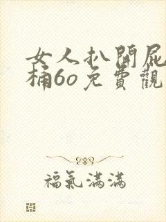 女人扒开屁股爽桶6o免费观看