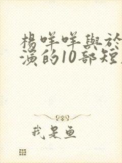 杨咩咩与于龙主演的10部短剧