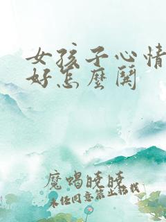 女孩子心情不太好怎么哄