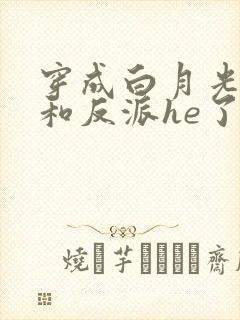 穿成白月光后我和反派he了