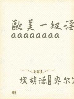 欧美一级淫片aaaaaaaaa