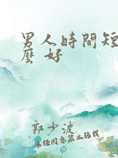 男人时间短吃什么 好 男人时间短吃什么 好